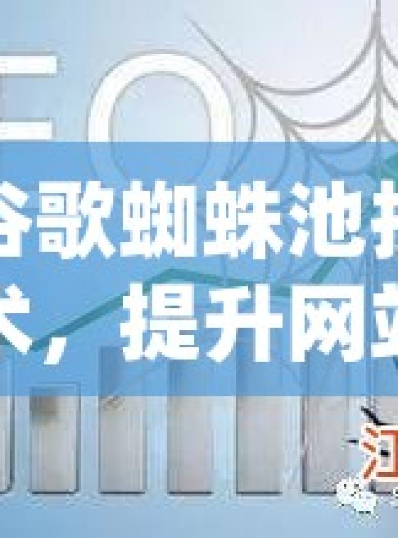谷歌蜘蛛池技术，提升网站排名的秘密武器探索谷歌蜘蛛池技术，提升网站SEO效果的秘诀 - 