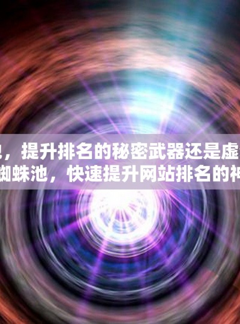 谷歌蜘蛛池，提升排名的秘密武器还是虚幻泡影？揭秘谷歌蜘蛛池，快速提升网站排名的神秘工具 - 