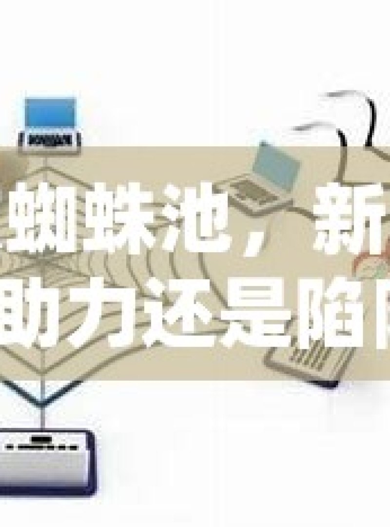 谷歌蜘蛛池，新网站的助力还是陷阱？ - 