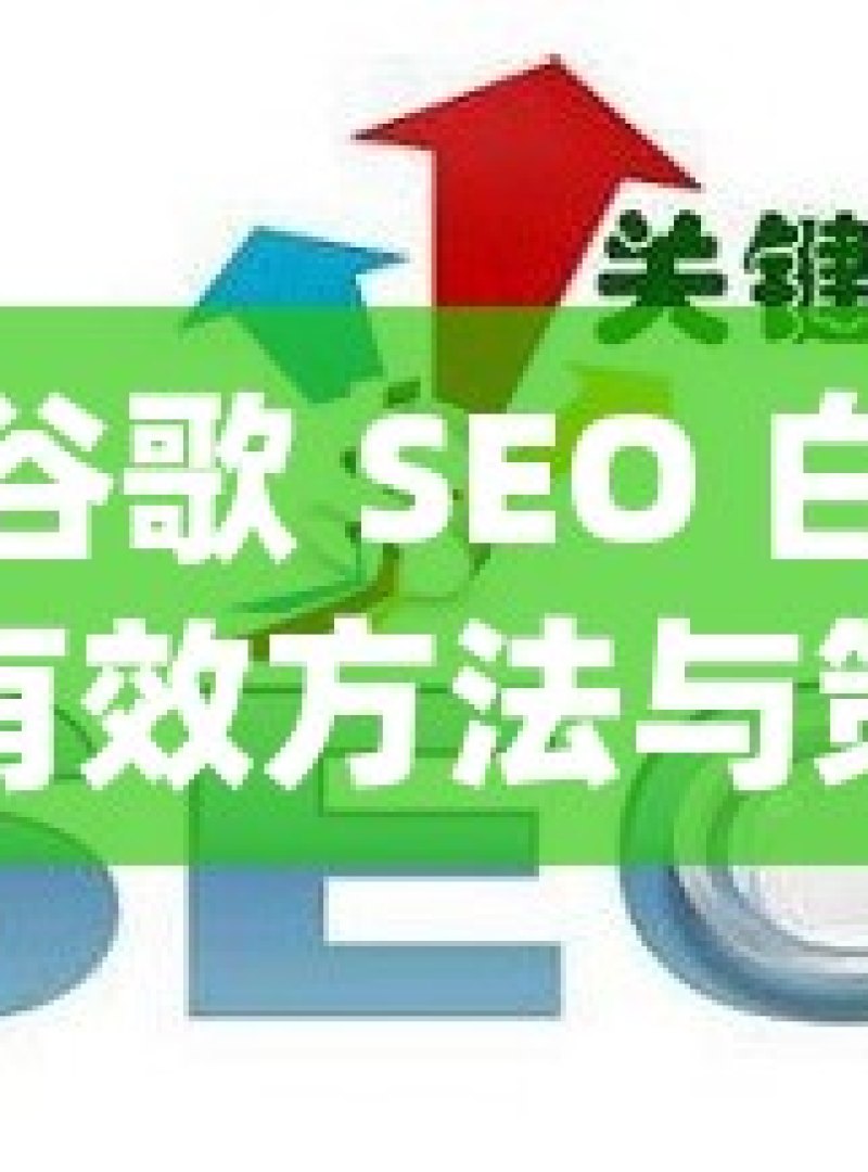 探索谷歌 SEO 白帽优化的有效方法与策略揭秘谷歌SEO白帽优化策略，提升网站排名的黄金法则