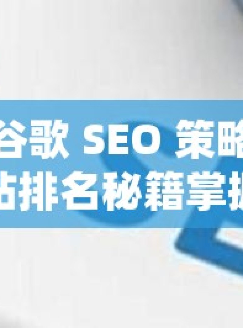 掌握谷歌 SEO 策略，提升网站排名秘籍掌握谷歌SEO策略，提升网站排名的秘诀