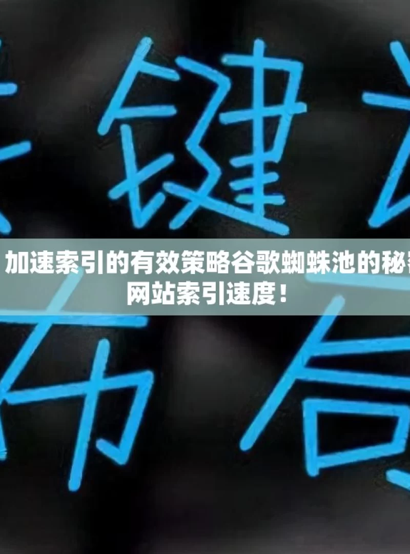 揭秘谷歌蜘蛛池，加速索引的有效策略谷歌蜘蛛池的秘密，如何快速提升网站索引速度！