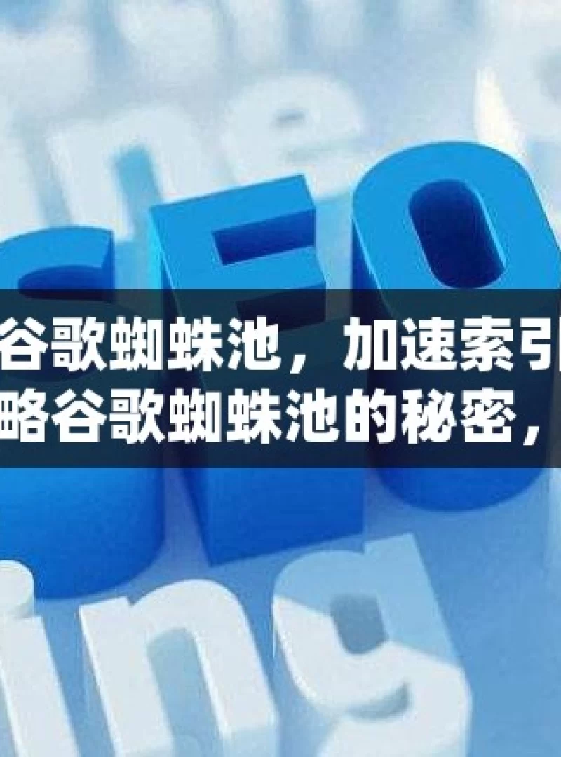 揭秘谷歌蜘蛛池，加速索引的有效策略谷歌蜘蛛池的秘密，如何快速提升网站索引速度！