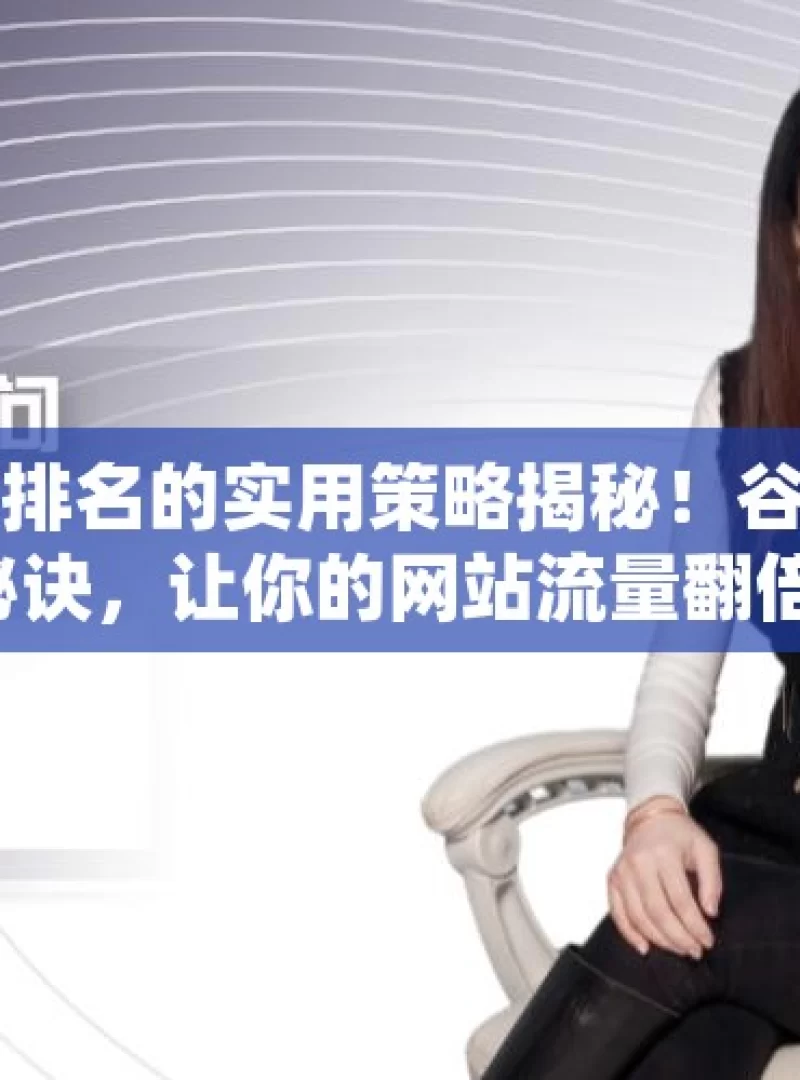 提升谷歌网站排名的实用策略揭秘！谷歌排名飙升的秘诀，让你的网站流量翻倍！