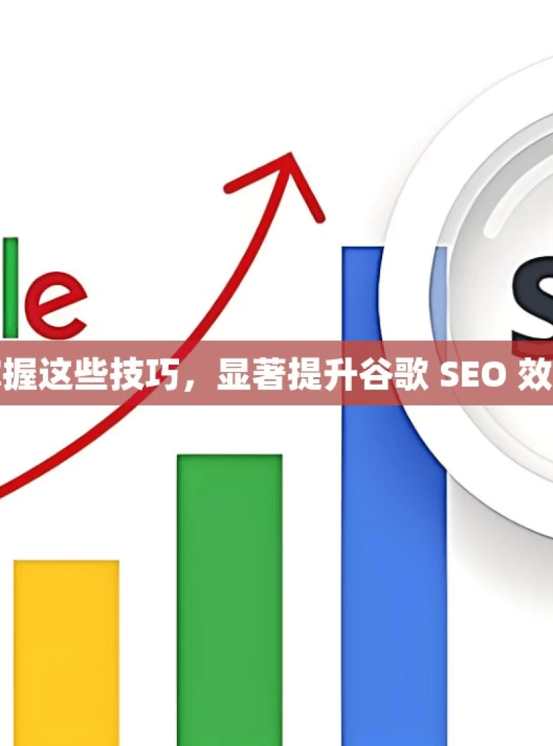 掌握这些技巧，显著提升谷歌 SEO 效果