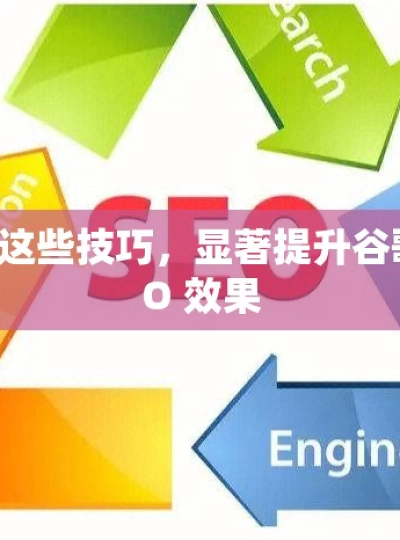 掌握这些技巧，显著提升谷歌 SEO 效果