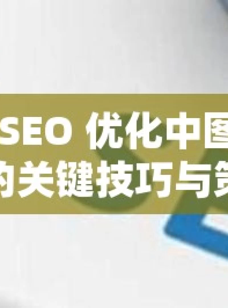 谷歌 SEO 优化中图片处理的关键技巧与策略