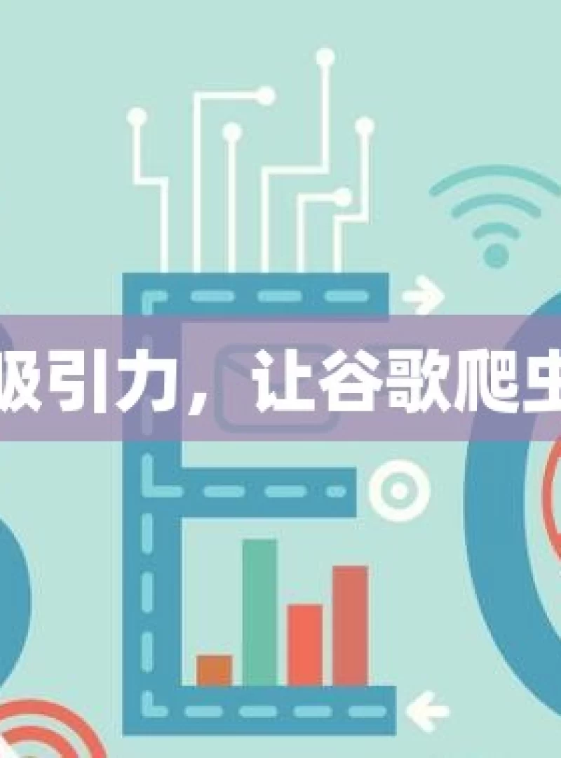 提升网站吸引力，让谷歌爬虫青睐有加