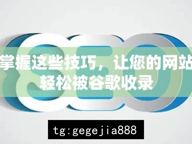 掌握这些技巧，让您的网站轻松被谷歌收录