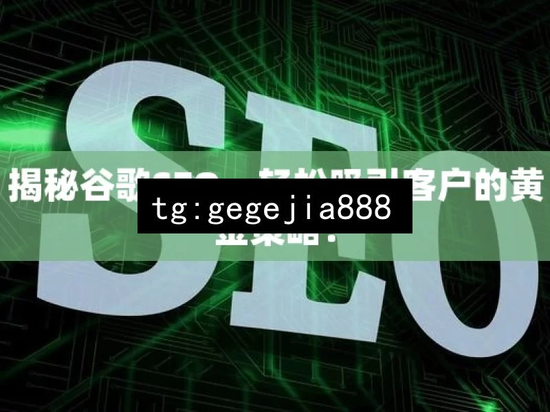 揭秘谷歌SEO，轻松吸引客户的黄金策略！