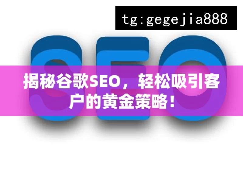揭秘谷歌SEO，轻松吸引客户的黄金策略！
