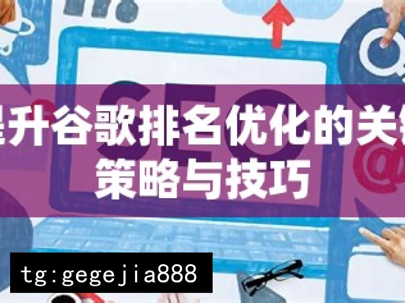 提升谷歌排名优化的关键策略与技巧