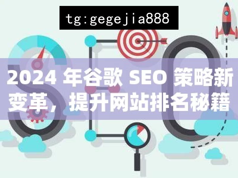 2024 年谷歌 SEO 策略新变革，提升网站排名秘籍