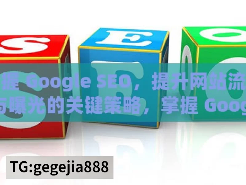 掌握 Google SEO，提升网站流量与曝光的关键策略，掌握 Google SEO 关键策略