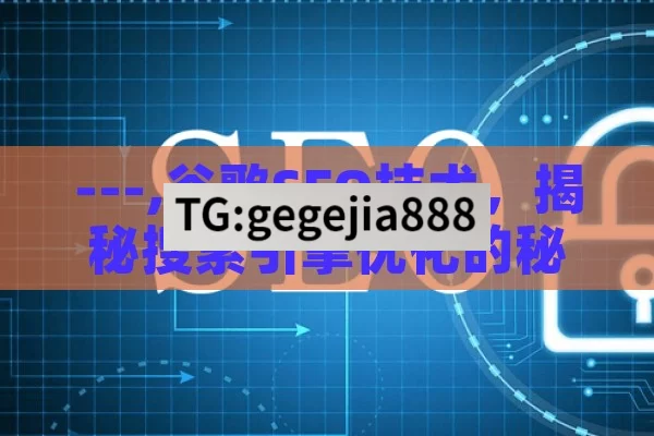 ---,谷歌SEO技术，揭秘搜索引擎优化的秘诀