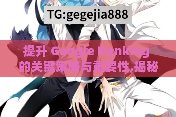 提升 Google Ranking 的关键策略与重要性,揭秘Google排名，如何提升你的网站？
