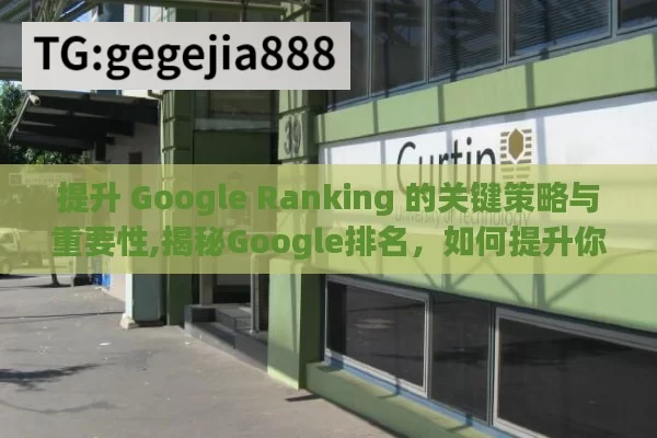 提升 Google Ranking 的关键策略与重要性,揭秘Google排名，如何提升你的网站？