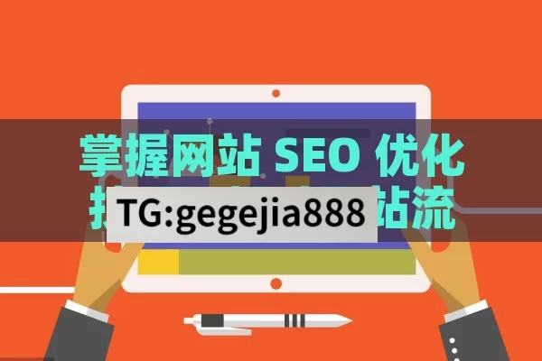 掌握网站 SEO 优化技巧，提升网站流量与排名,网站SEO优化技巧，提升网站排名的关键策略