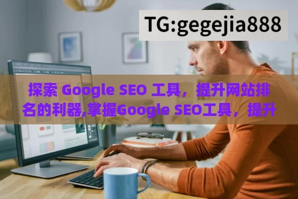 探索 Google SEO 工具，提升网站排名的利器,掌握Google SEO工具，提升网站排名