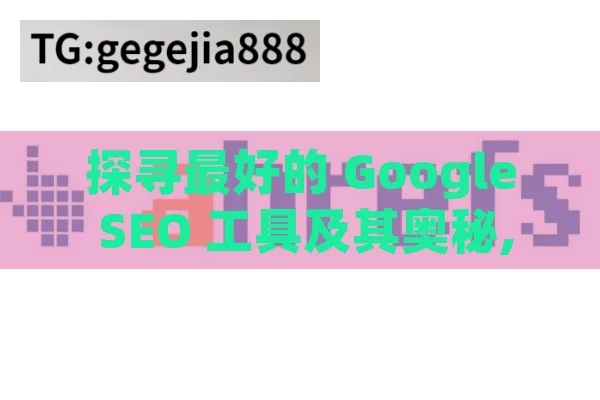 探寻最好的 Google SEO 工具及其奥秘,最好的Google SEO工具是什么？