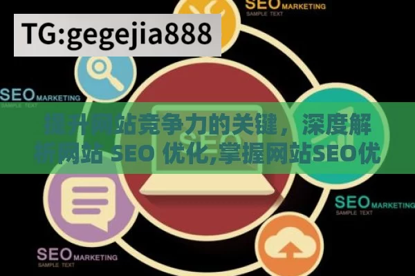 提升网站竞争力的关键，深度解析网站 SEO 优化,掌握网站SEO优化，提升在线可见性