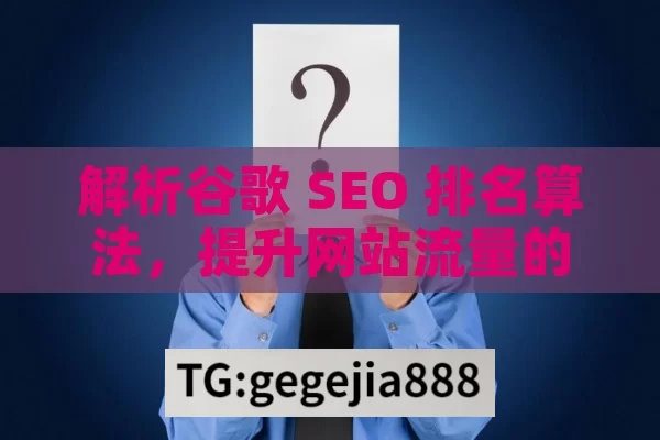 解析谷歌 SEO 排名算法，提升网站流量的关键,谷歌SEO排名算法，提升网站流量的关键