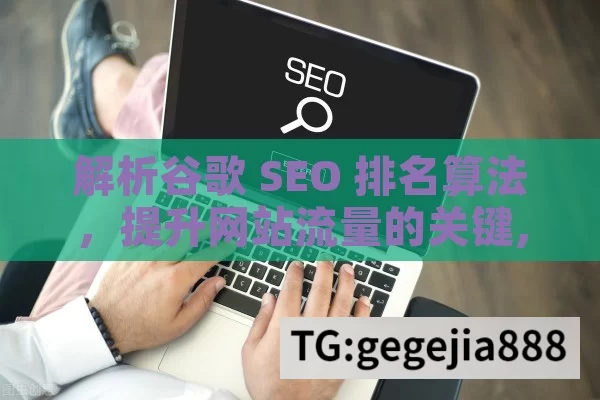解析谷歌 SEO 排名算法，提升网站流量的关键,谷歌SEO排名算法，提升网站流量的关键