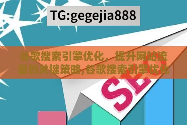 谷歌搜索引擎优化，提升网站流量的关键策略,谷歌搜索引擎优化，提升网站排名的秘诀