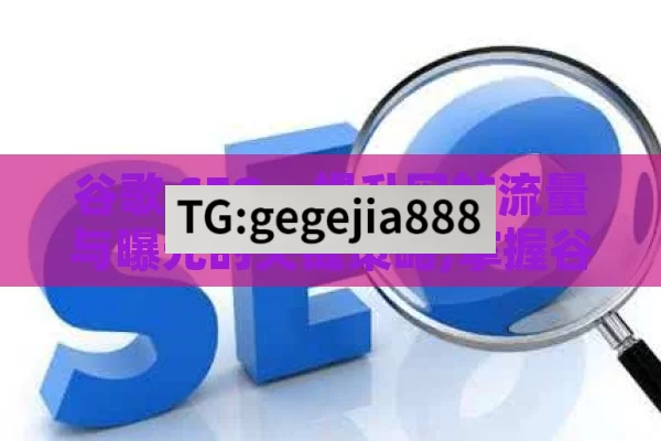 谷歌 SEO，提升网站流量与曝光的关键策略,掌握谷歌SEO，提升网站排名的关键策略