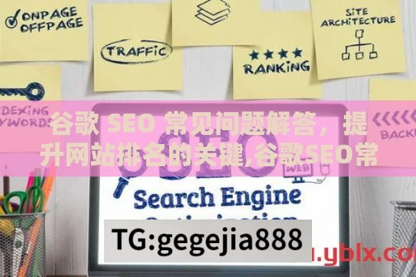 谷歌 SEO 常见问题解答，提升网站排名的关键,谷歌SEO常见问题解答