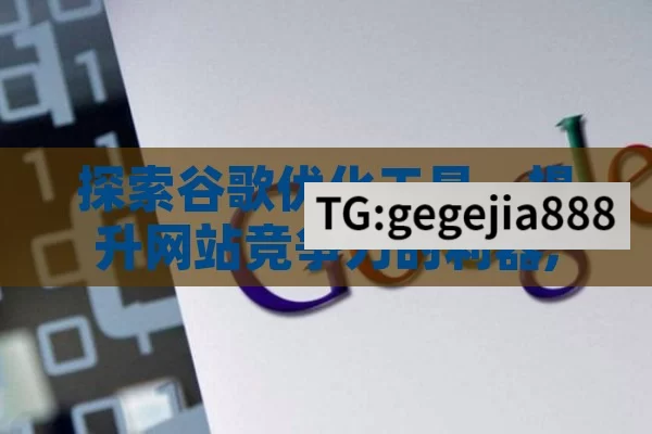 探索谷歌优化工具，提升网站竞争力的利器,谷歌优化工具，揭秘数字营销的制胜秘籍