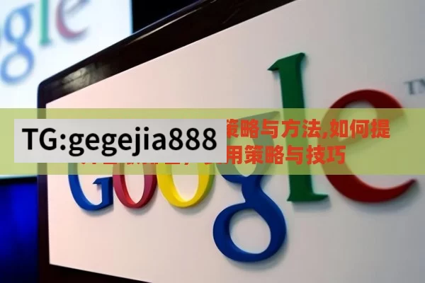 提升谷歌排名的关键策略与方法,如何提升谷歌排名，实用策略与技巧