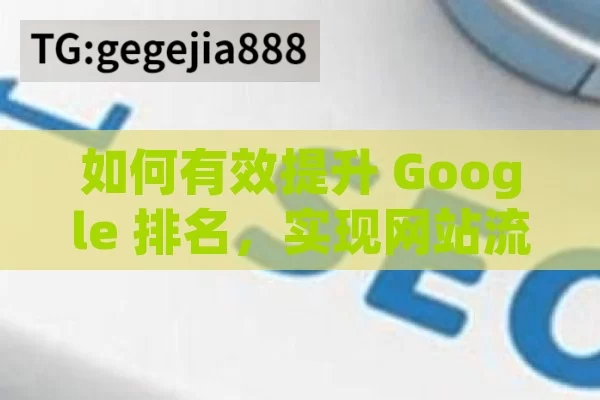 如何有效提升 Google 排名，实现网站流量飞跃,揭秘Google排名提升策略，制胜未来的数字营销之道