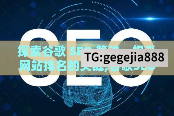 探索谷歌 SEO 算法，提升网站排名的关键,谷歌SEO算法，提升网站排名的关键策略