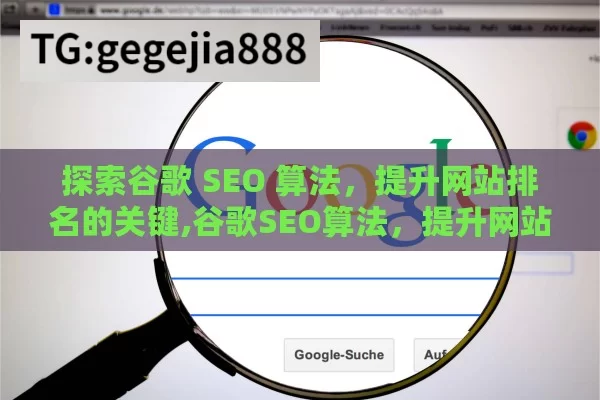 探索谷歌 SEO 算法，提升网站排名的关键,谷歌SEO算法，提升网站排名的关键策略