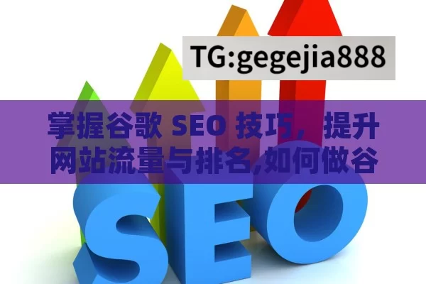掌握谷歌 SEO 技巧，提升网站流量与排名,如何做谷歌SEO，掌握搜索引擎优化的关键策略