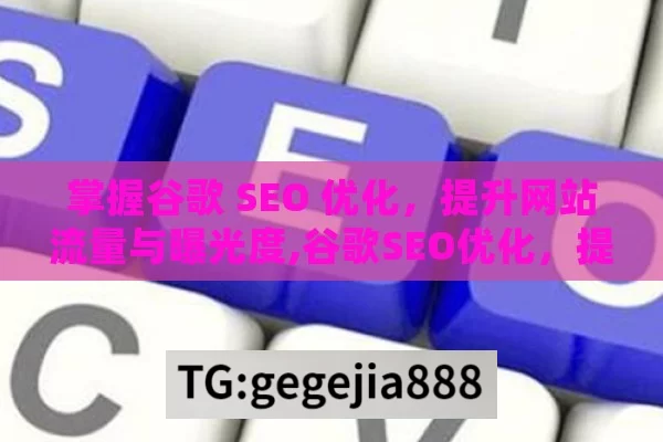 掌握谷歌 SEO 优化，提升网站流量与曝光度,谷歌SEO优化，提升在线可见度的制胜法宝