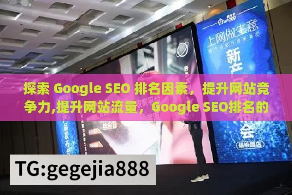 探索 Google SEO 排名因素，提升网站竞争力,提升网站流量，Google SEO排名的关键因素