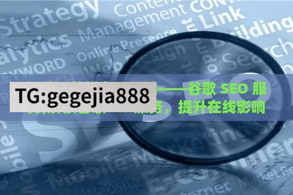 提升网站排名的关键——谷歌 SEO 服务,解锁谷歌SEO服务，提升在线影响力的秘诀