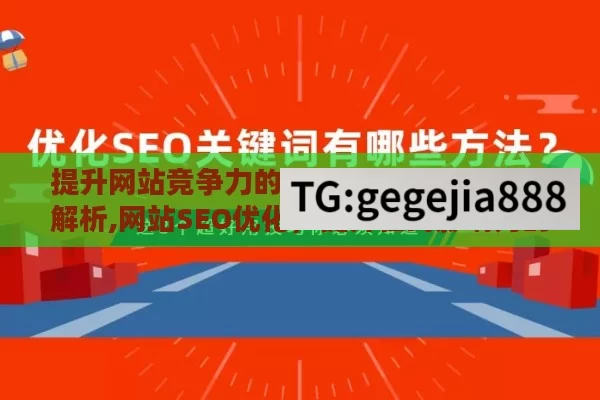 提升网站竞争力的关键，SEO 优化策略解析,网站SEO优化，提升在线影响力的艺术与科学