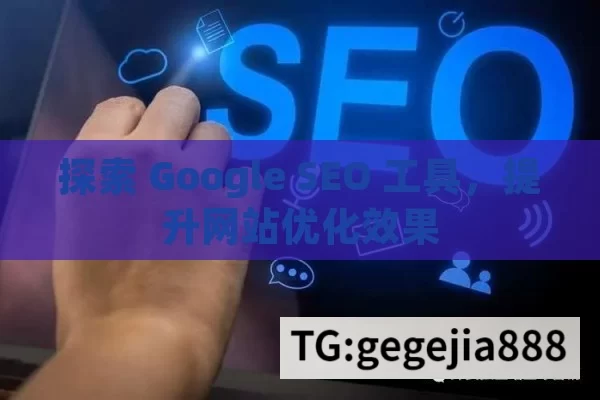 探索 Google SEO 工具，提升网站优化效果