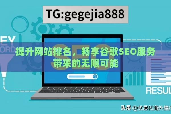 提升网站排名，畅享谷歌SEO服务带来的无限可能