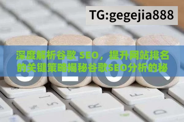 深度解析谷歌 SEO，提升网站排名的关键策略揭秘谷歌SEO分析的秘诀，如何提升网站排名并吸引更多流量？