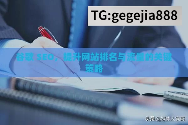 谷歌 SEO，提升网站排名与流量的关键策略
